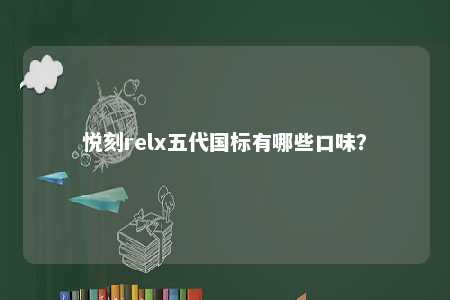 悦刻relx五代国标有哪些口味�？ 